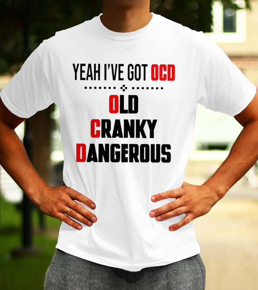 Yeah I've Got OCD Old Cranky Dangerous T-Shirt