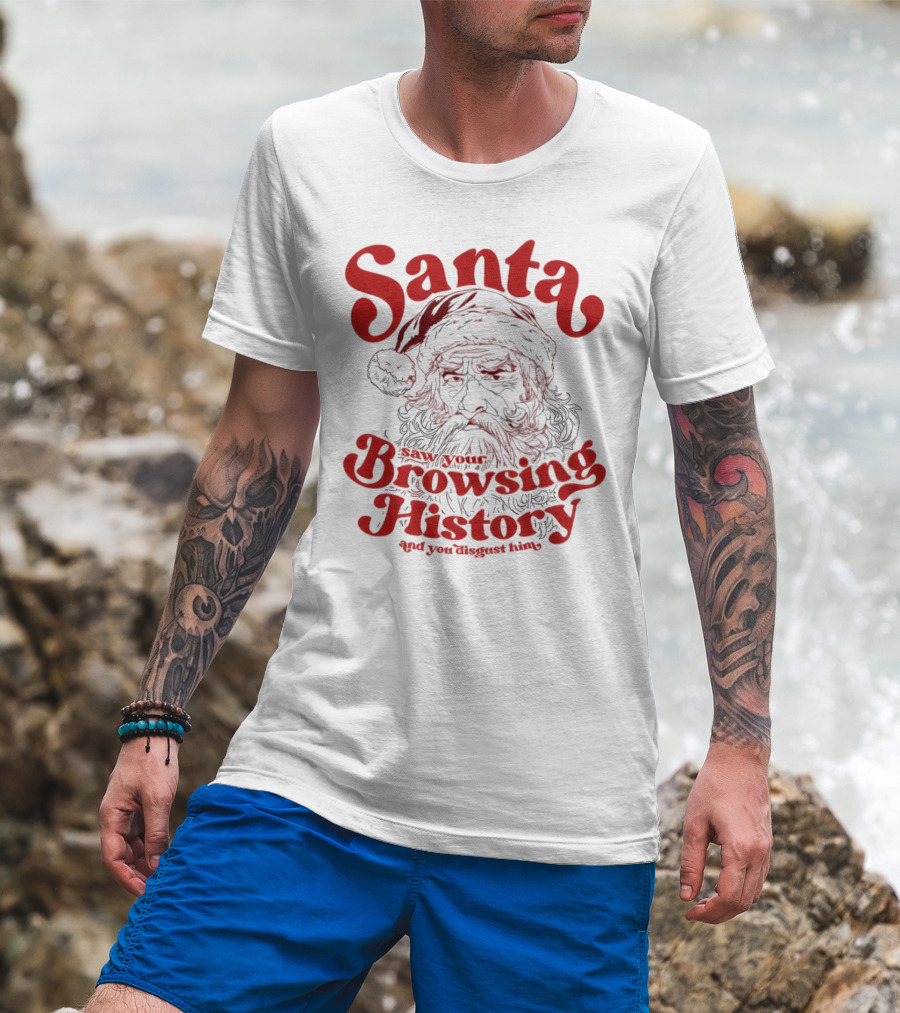 Santa Saw Your Browsing History And You Disgust Him Christmas T-Shirt