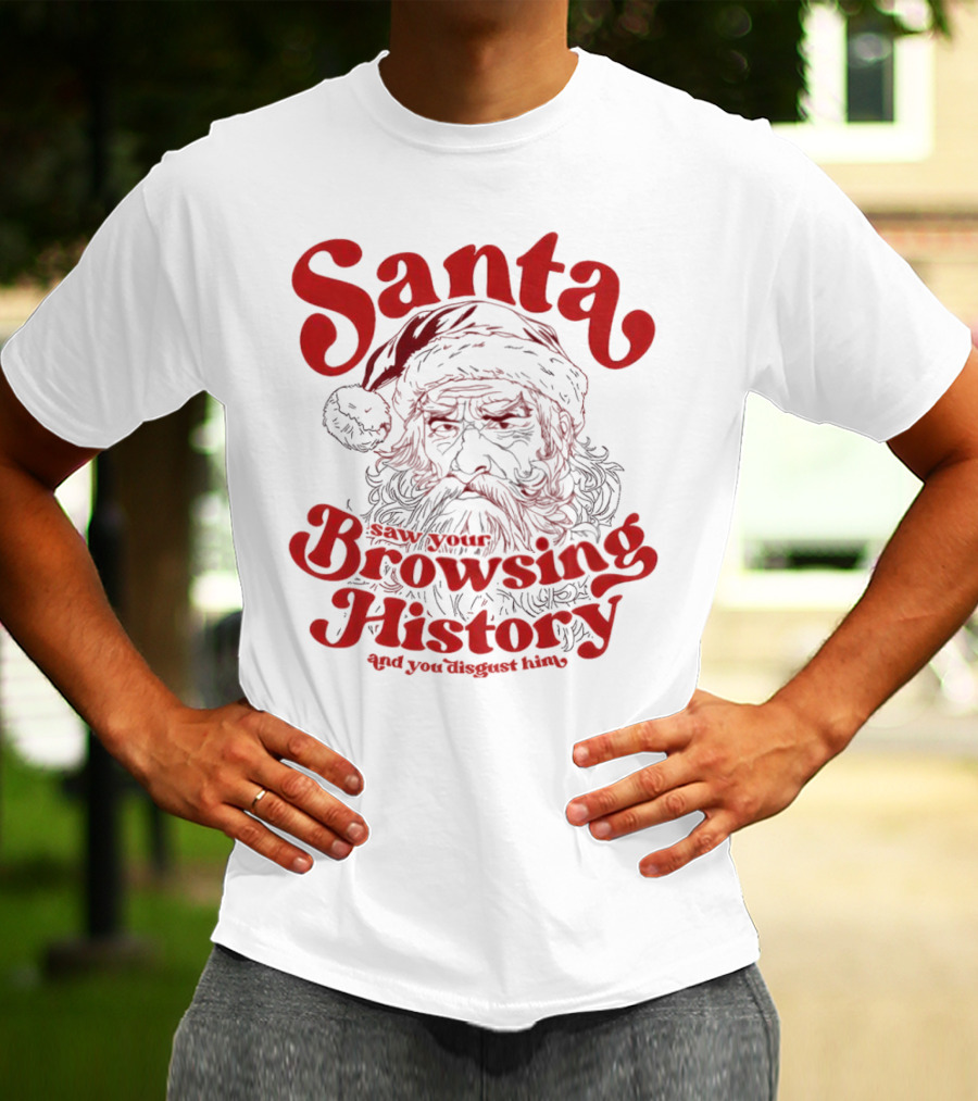 Santa Saw Your Browsing History And You Disgust Him Christmas T-Shirt