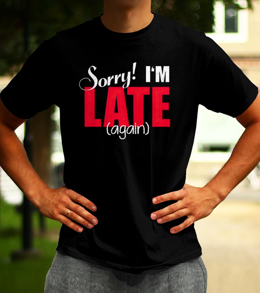Sorry I'm Late Again T-Shirt