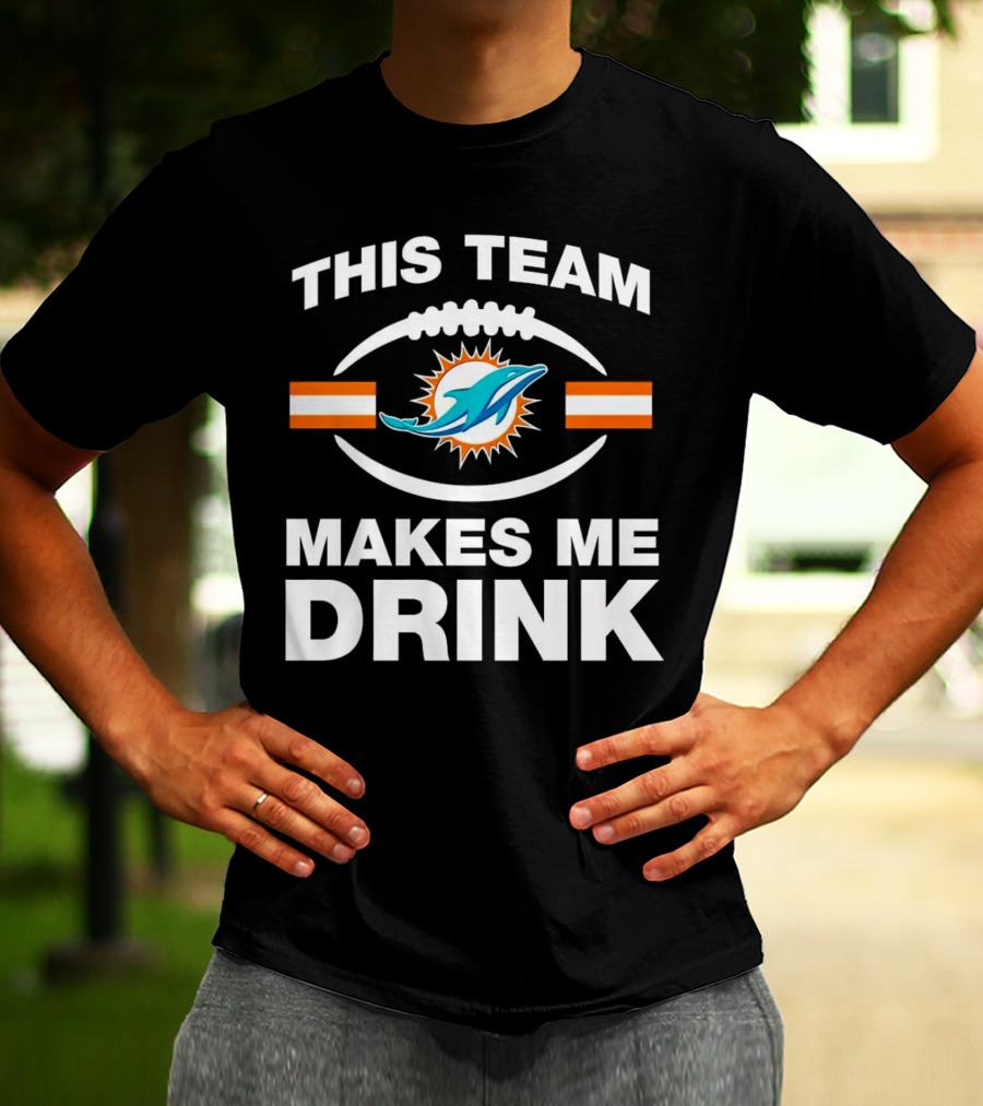 This Team Makes Me Drink Miami Dolphins Football Fan Humorous T-Shirt