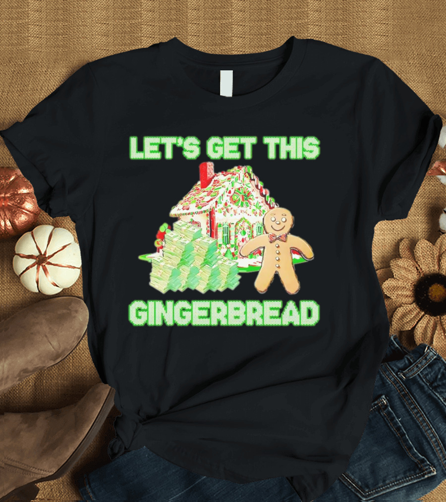 LET'S GET THIS GINGERBREAD HOUSE WITH STACKS OF CASH T-Shirt
