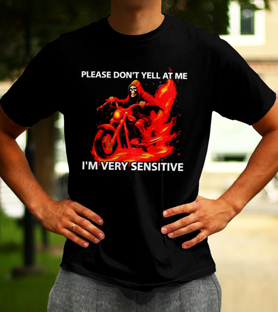 PLEASE DON'T YELL AT ME I'M VERY SENSITIVE Flaming Grim Reaper Motorcycle Rider T-Shirt