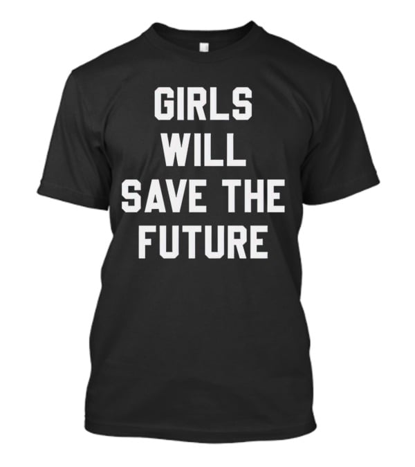 GIRLS WILL SAVE THE FUTURE Empowerment Message T-Shirt