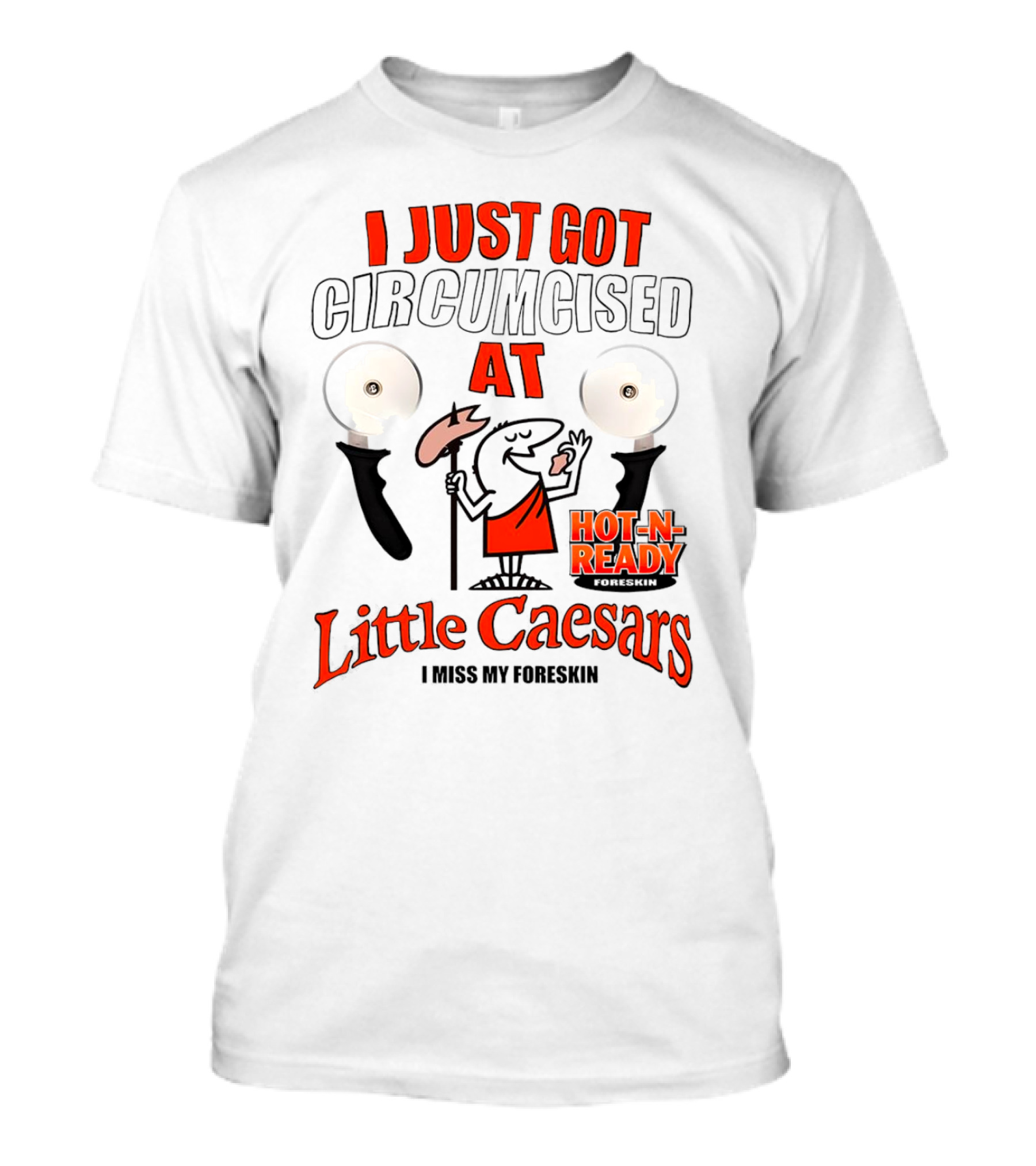 I Just Got Circumcised At Little Caesars Hot-N-Ready I Miss My Foreskin T-Shirt