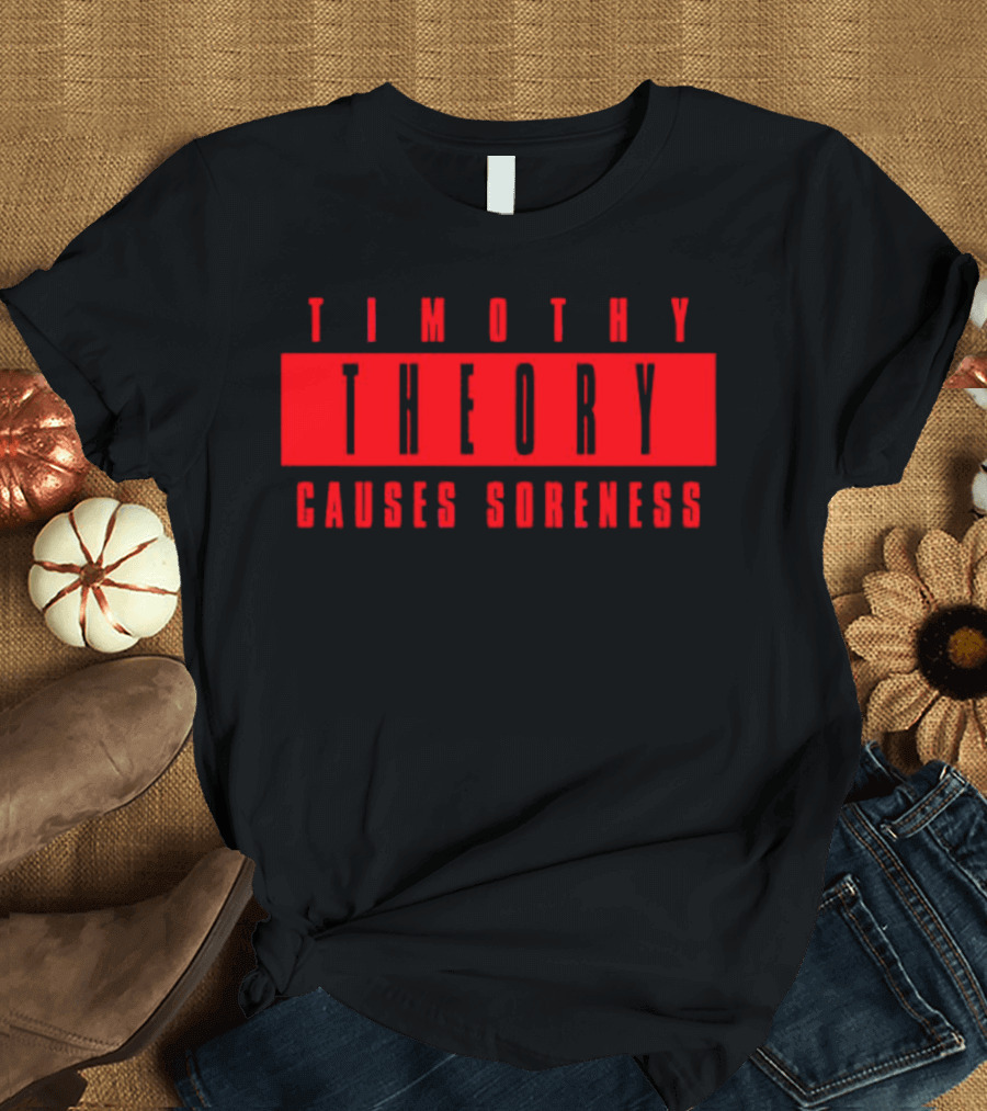 Timothy Theory Causes Soreness T-Shirt