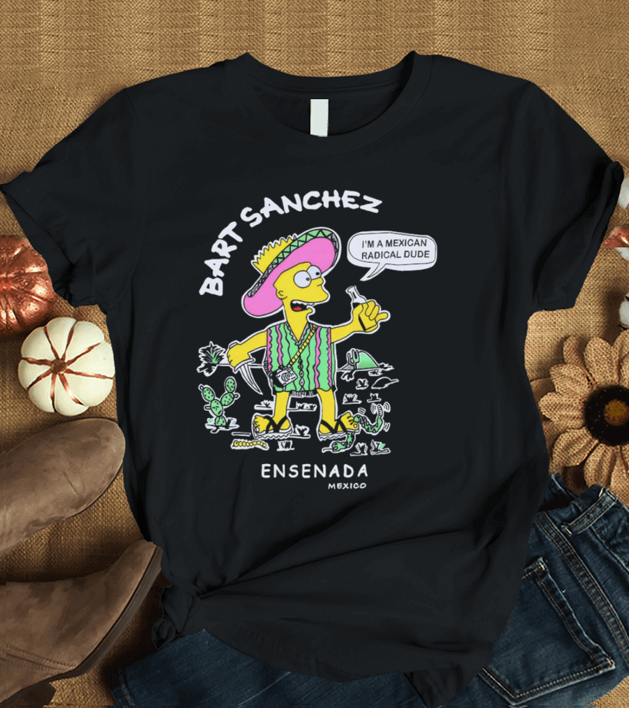 Bart Sanchez I'm A Mexican Radical Dude Ensenada Mexico T-Shirt