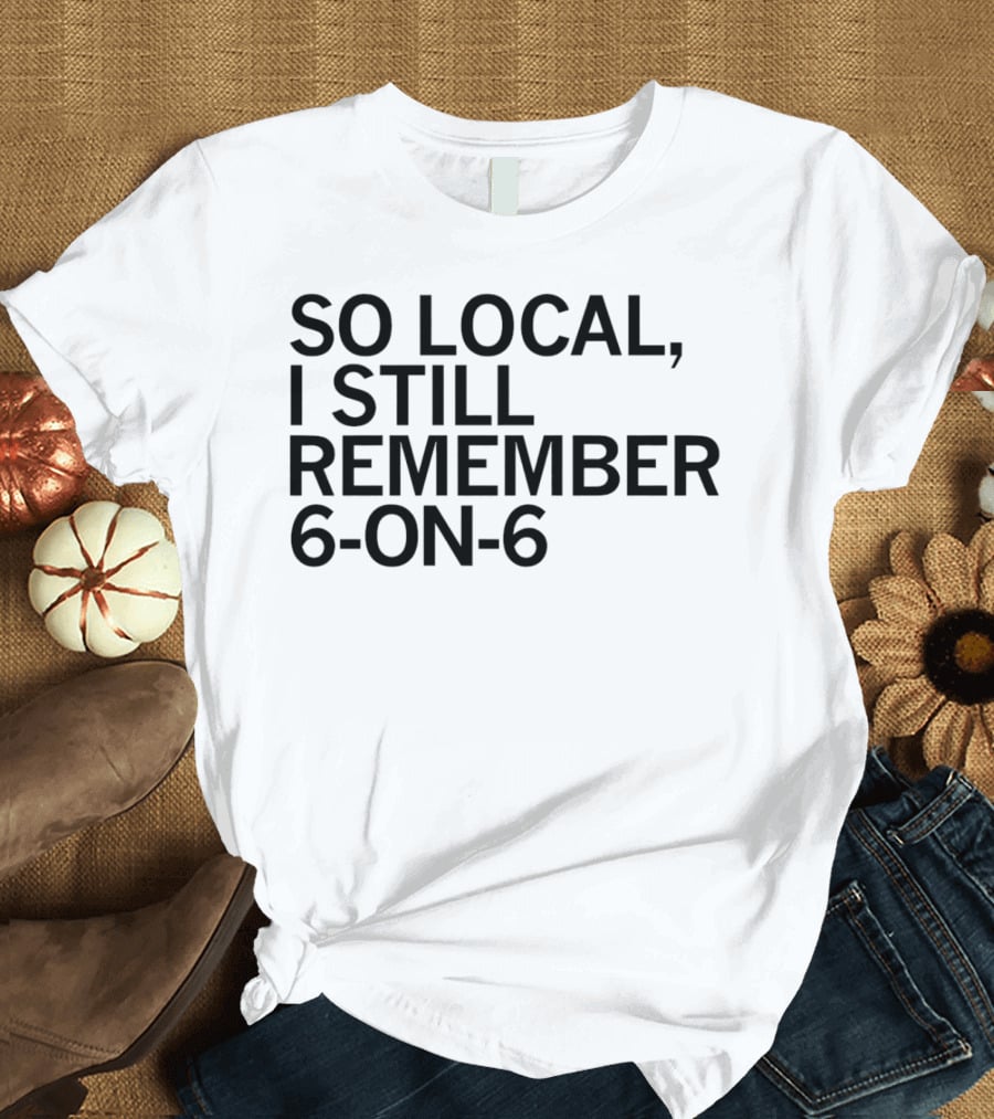 So Local I Still Remember 6-on-6 T-Shirt