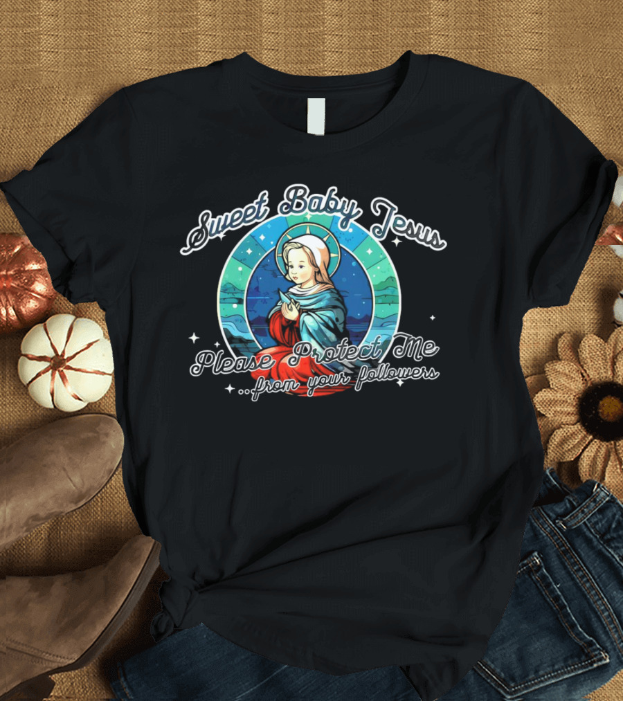Sweet Baby Jesus Please Protect Me From Your Followers T-Shirt