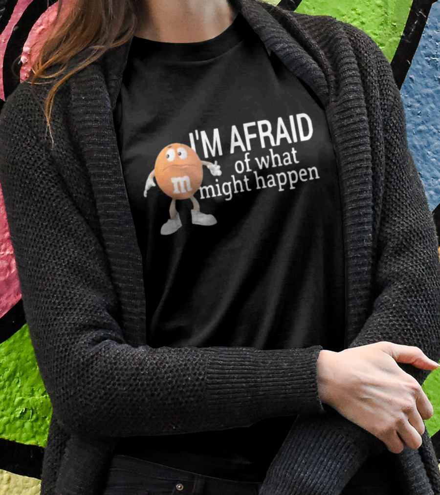 Orange M&M I'm Afraid Of What Might Happen T-Shirt