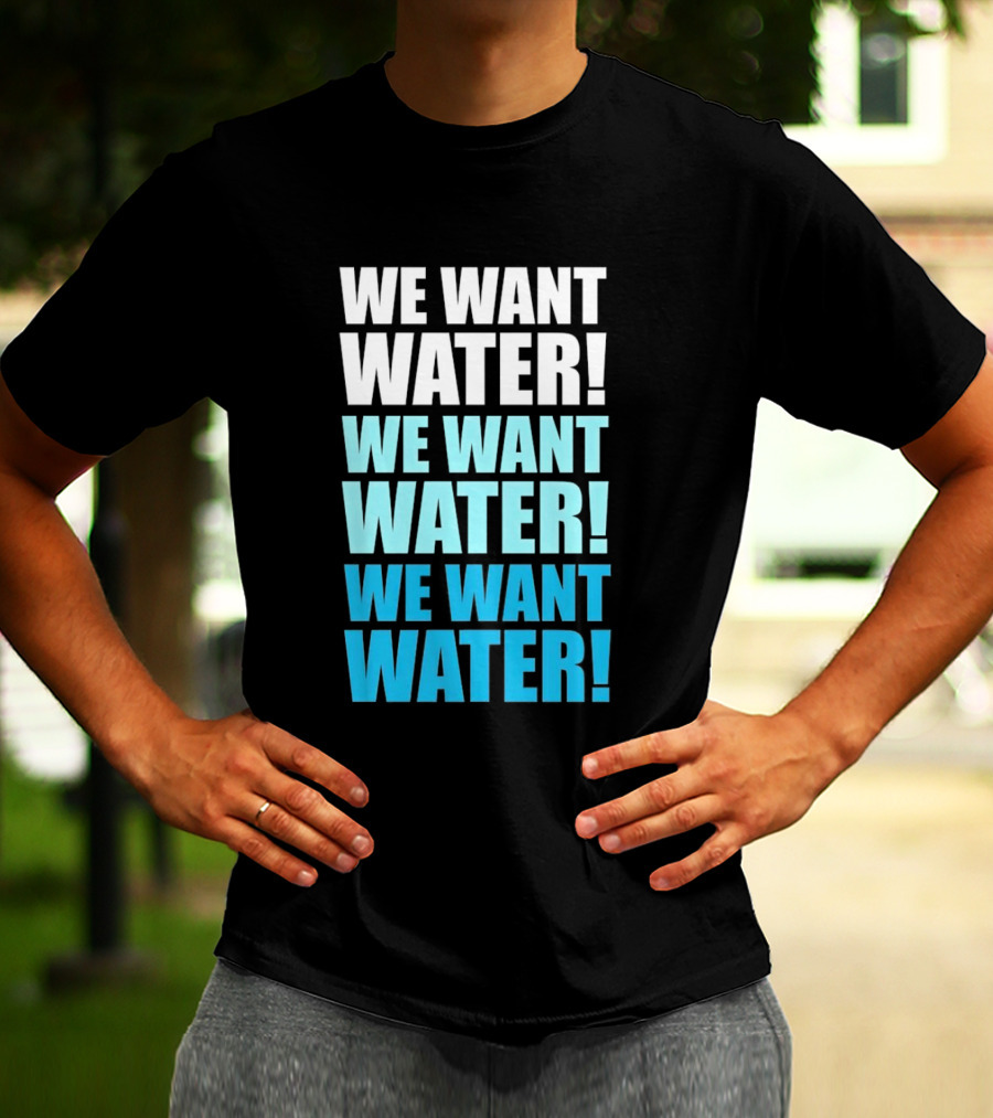 We Want Water We Want Water We Want Water Matt Cardona T-Shirt