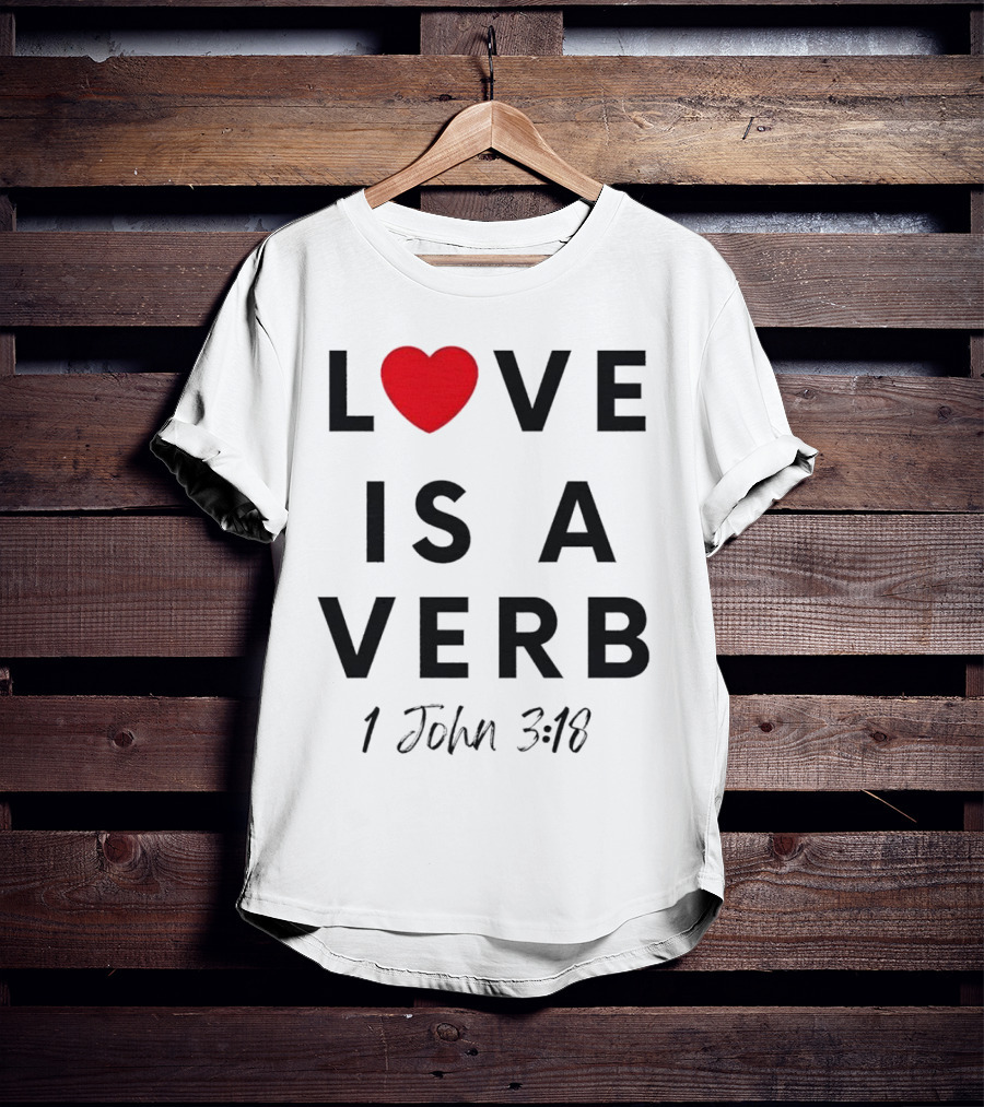 Love Is A Verb 1 John 3:18 Heart T-Shirt