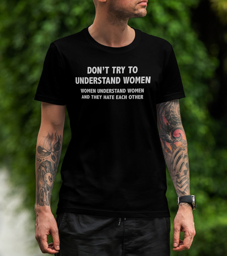 Don’t Try To Understand Women Women Understand Women And They Hate Each Other T-Shirt