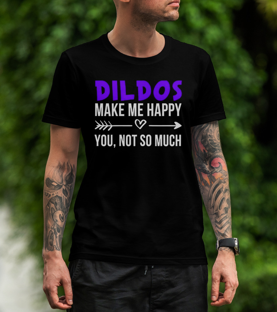 Dildos Make Me Happy You Not So Much T-Shirt