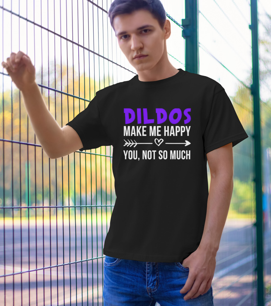Dildos Make Me Happy You Not So Much T-Shirt