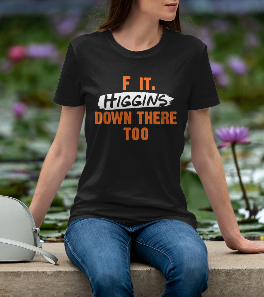 F It Higgins Down There Too T-Shirt