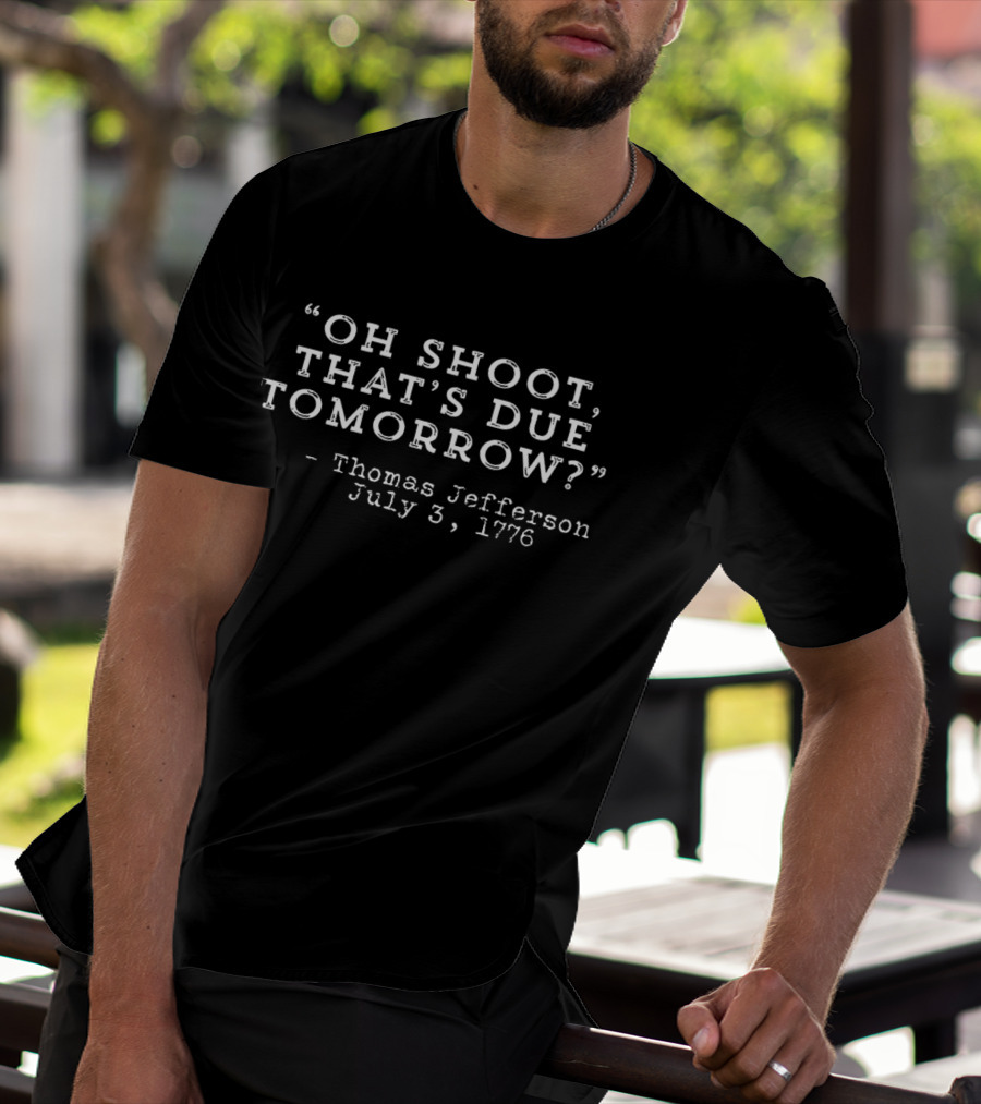 Oh Shoot That's Due Tomorrow Thomas Jefferson July 3 1776 T-Shirt
