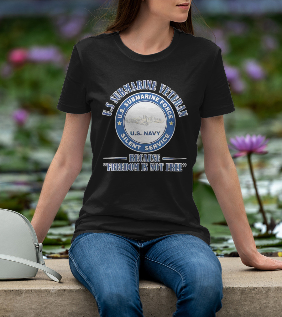 U.S. Submarine Veteran U.S. Navy Silent Service Because Freedom Is Not Free T-Shirt