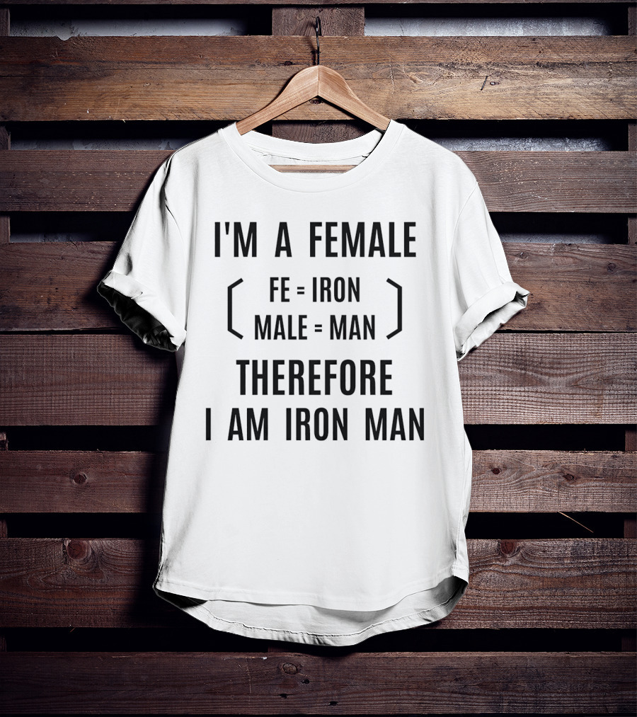 I'm A Female Fe Equals Iron Male Equals Man Therefore I Am Iron Man T-Shirt