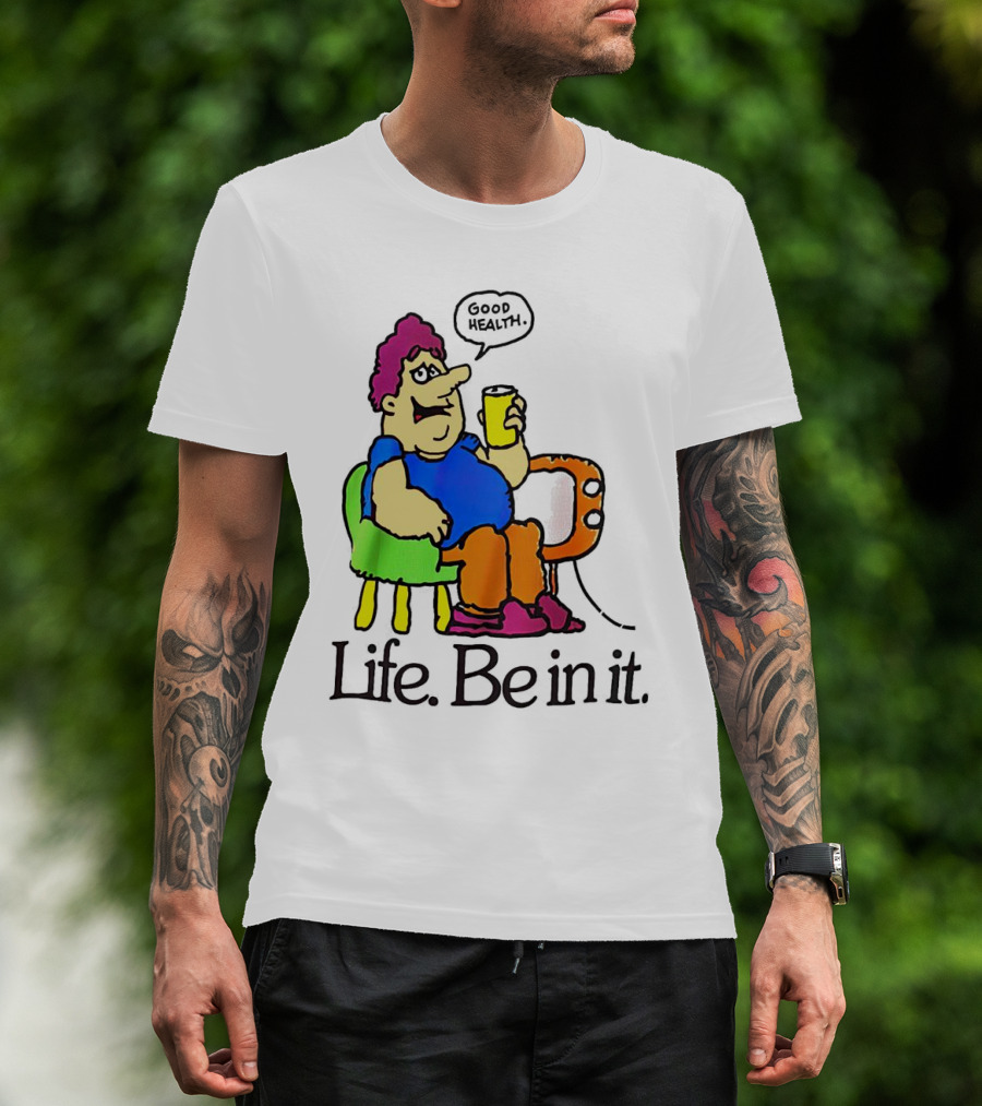 Life Be In It Good Health Be In It T-Shirt