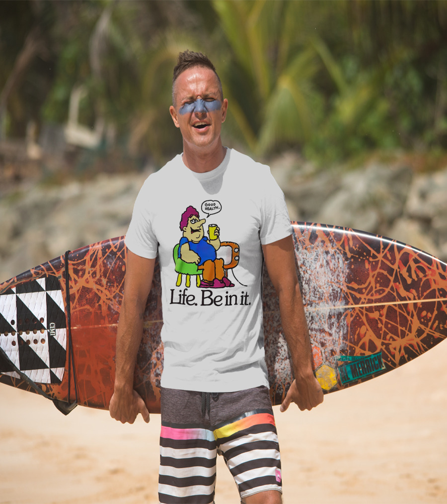 Life Be In It Good Health Be In It T-Shirt