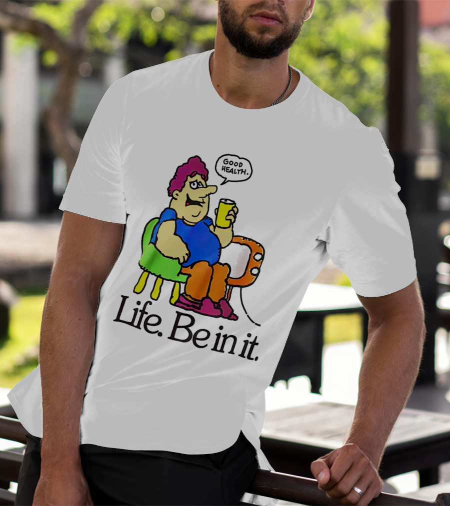 Life Be In It Good Health Be In It T-Shirt