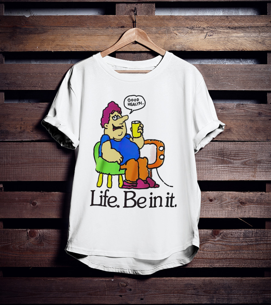 Life Be In It Good Health Be In It T-Shirt