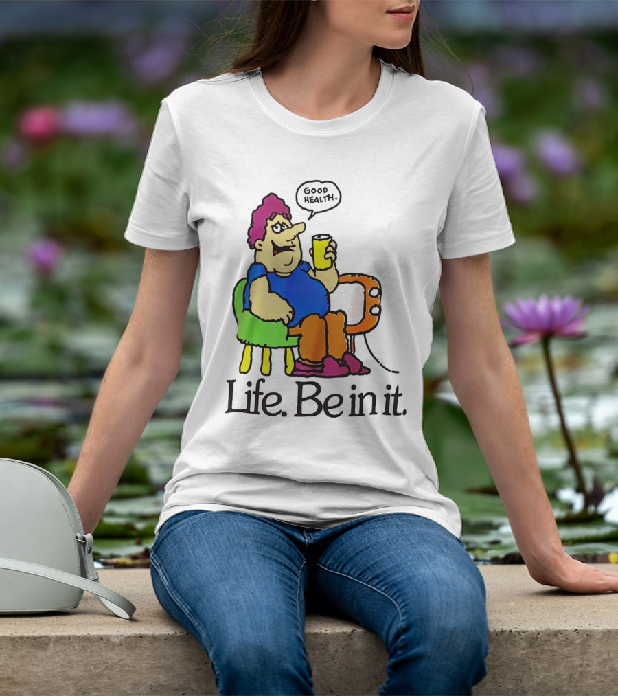 Life Be In It Good Health Be In It T-Shirt