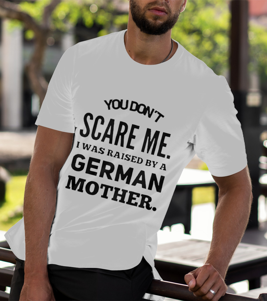 You Don’t Scare Me I Was Raised By A German Mother T-Shirt