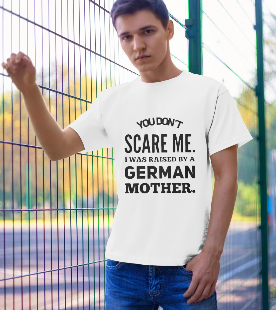 You Don’t Scare Me I Was Raised By A German Mother T-Shirt