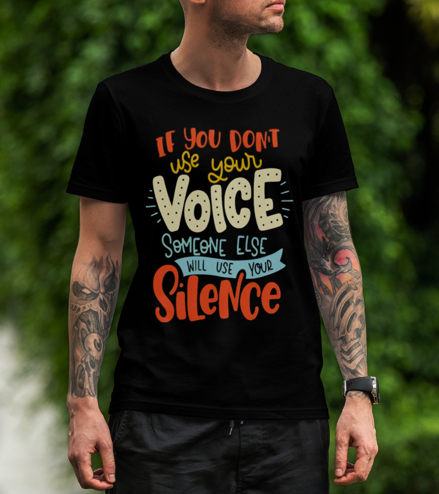 If You Don’t Use Your Voice Someone Else Will Use Your Silence T-Shirt