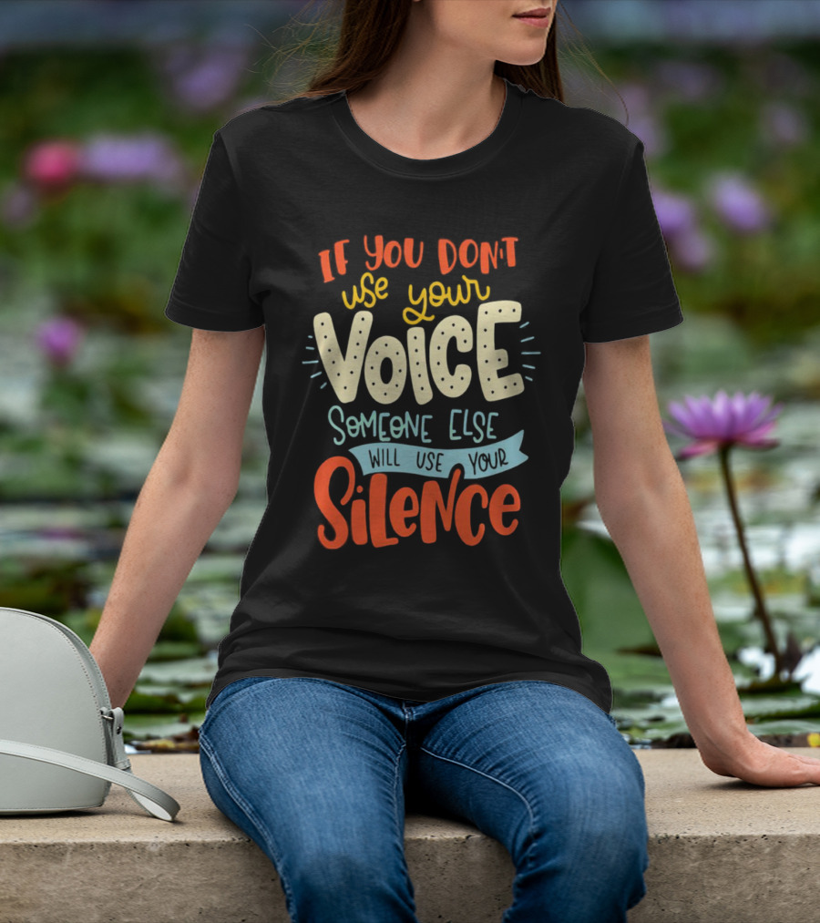 If You Don’t Use Your Voice Someone Else Will Use Your Silence T-Shirt