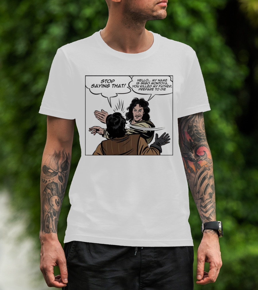 Stop Saying That Hello My Name Is Inigo Montoya You Killed My Father Prepare To Die T-Shirt