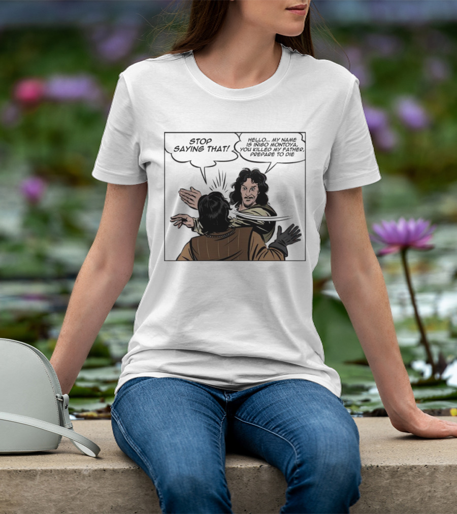 Stop Saying That Hello My Name Is Inigo Montoya You Killed My Father Prepare To Die T-Shirt