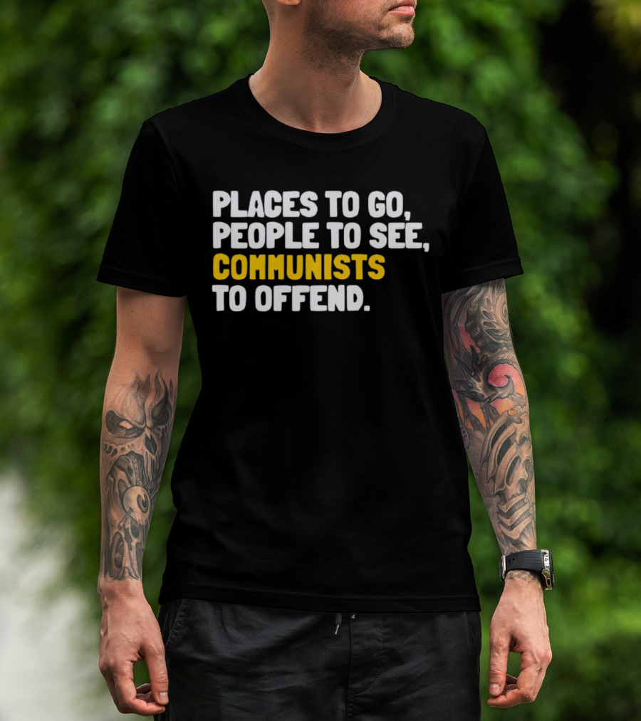 Places To Go People To See Communists To Offend T-Shirt