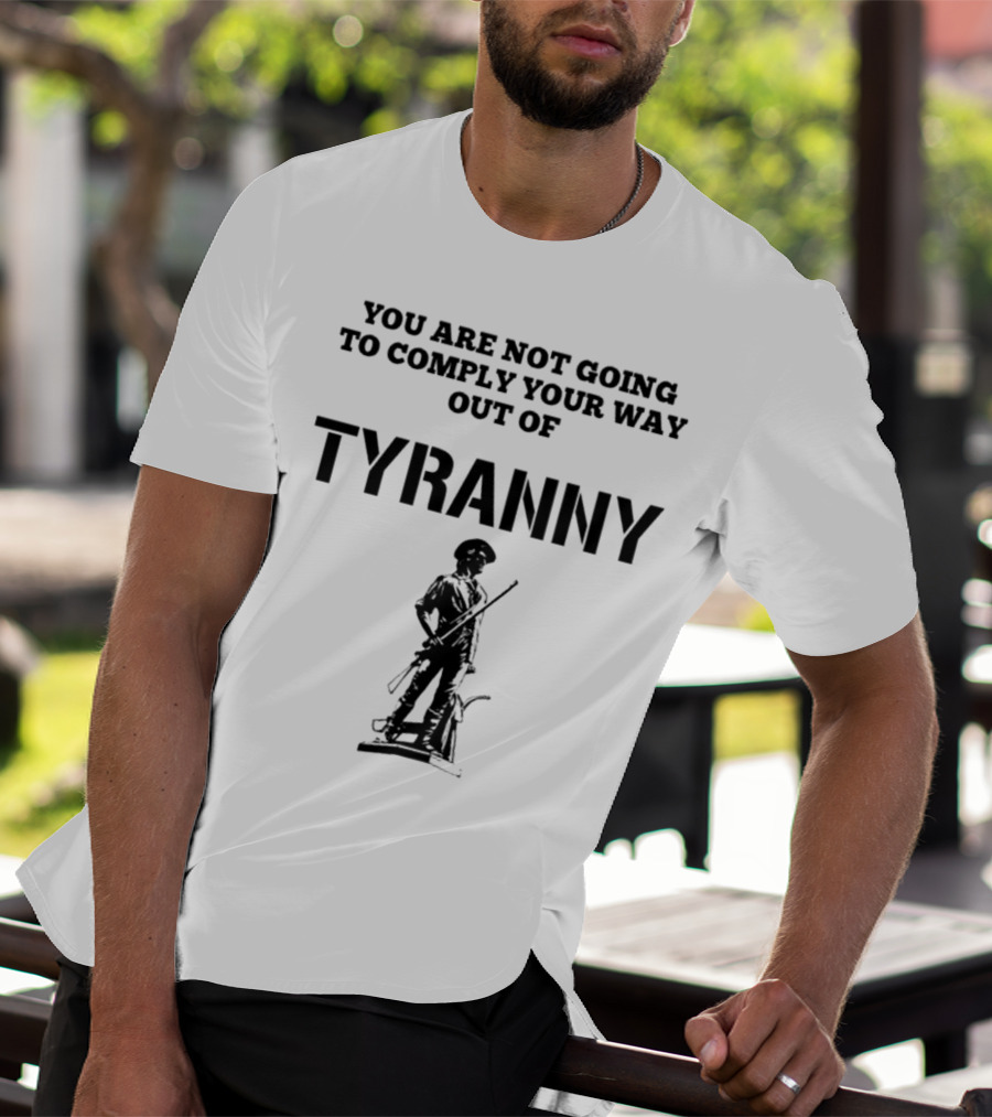 You Are Not Going To Comply Your Way Out Of Tyranny Revolutionary Soldier T-Shirt