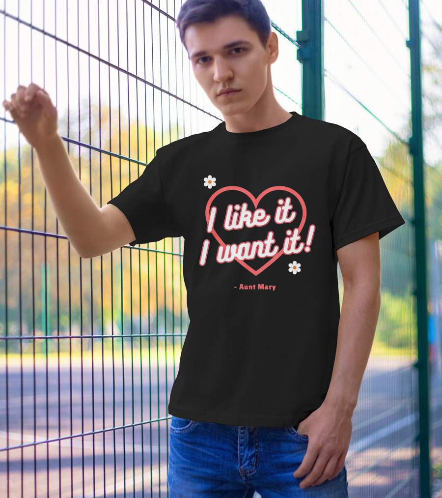 I Like It I Want It Heart And Flowers Aunt Mary T-Shirt
