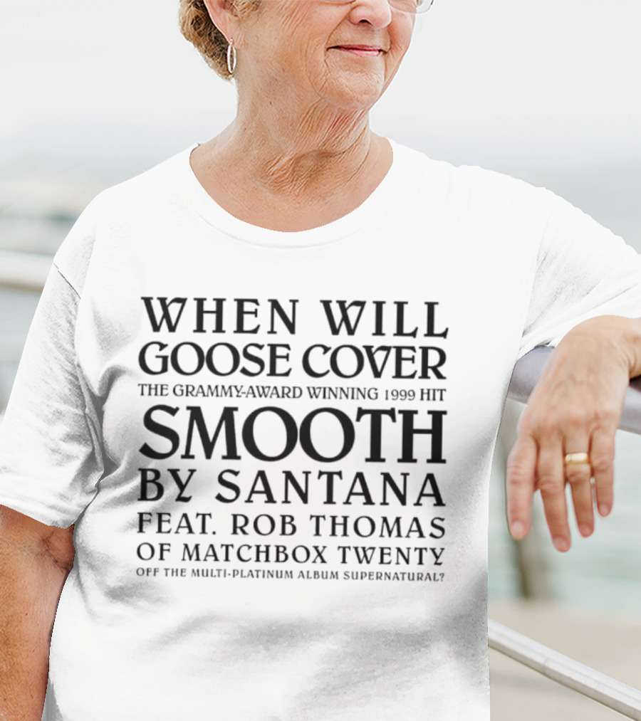When Will Goose Cover Smooth By Santana Feat. Rob Thomas Of Matchbox Twenty The Grammy-Award Winning 1999 Hit Off The Multi-Platinum Album Supernatural T-Shirt