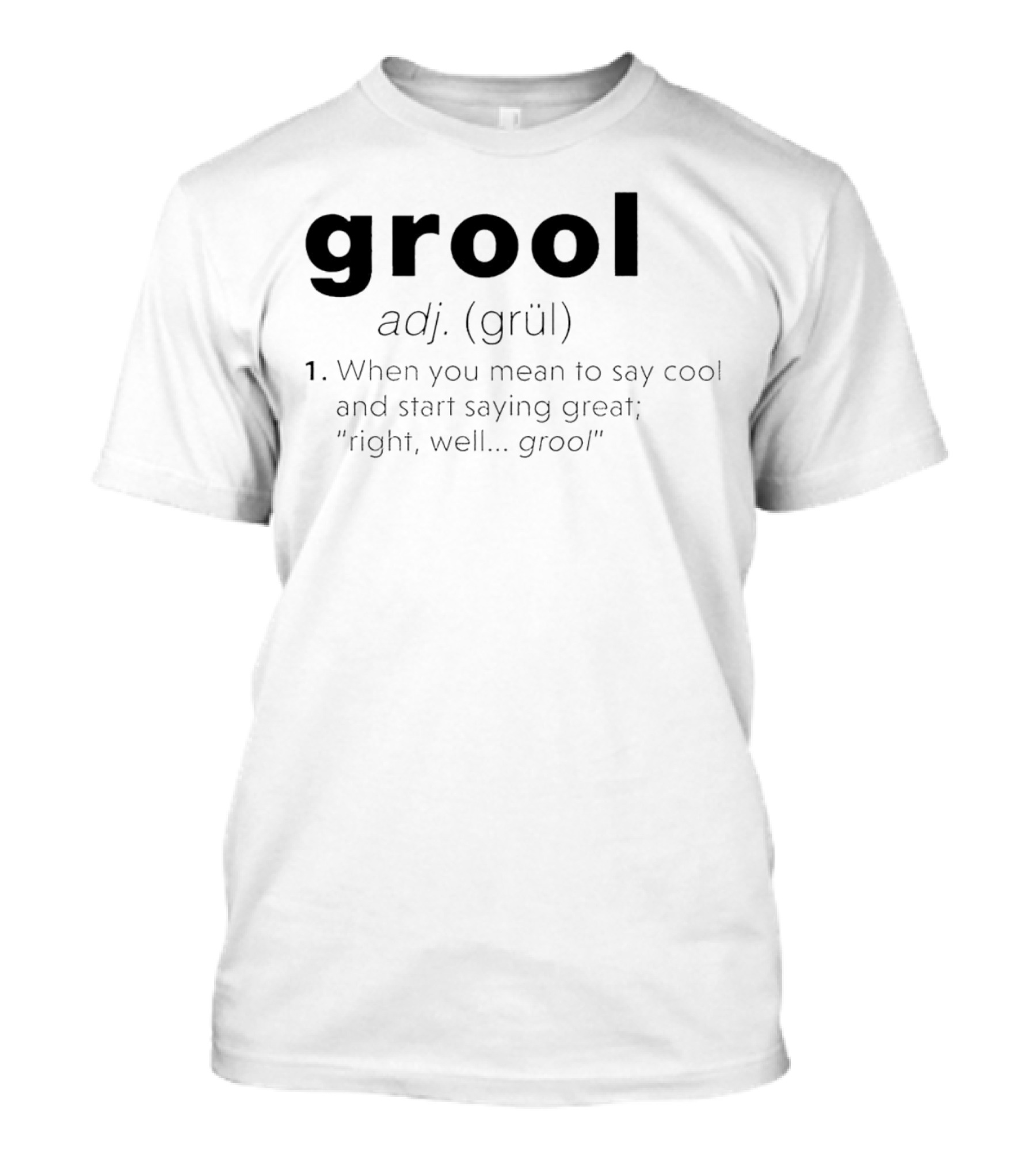 Grool Adj Definition When You Mean To Say Cool And Start Saying Great Right Well Grool T-Shirt
