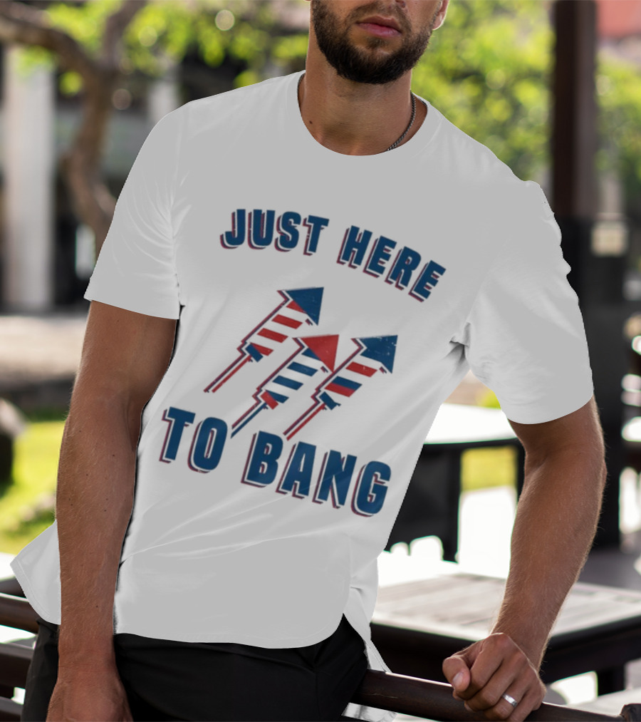 Just Here To Bang Fireworks Red White Blue T-Shirt