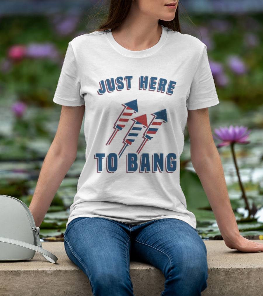 Just Here To Bang Fireworks Red White Blue T-Shirt