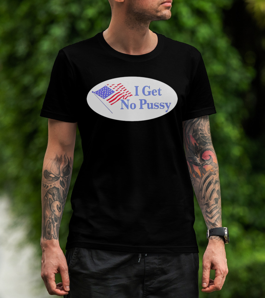 I Get No Pussy American Flag Patriotic Humor T-Shirt
