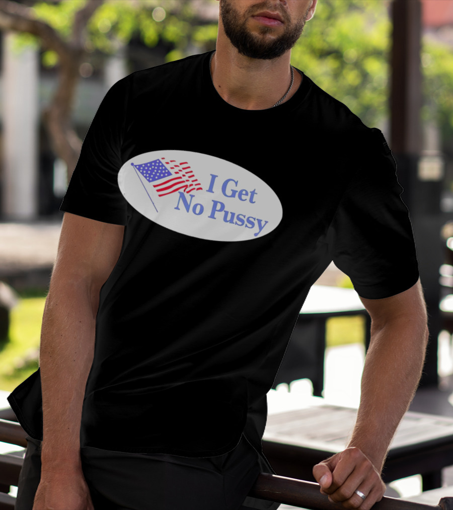 I Get No Pussy American Flag Patriotic Humor T-Shirt