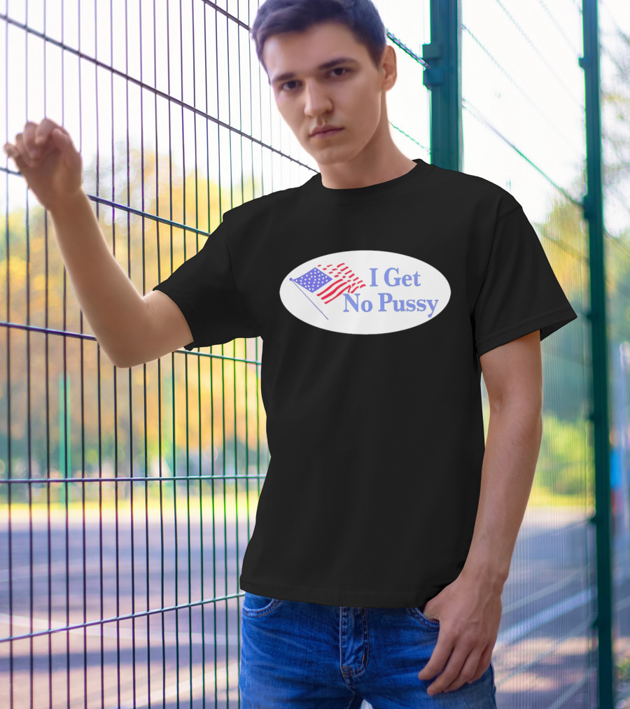 I Get No Pussy American Flag Patriotic Humor T-Shirt