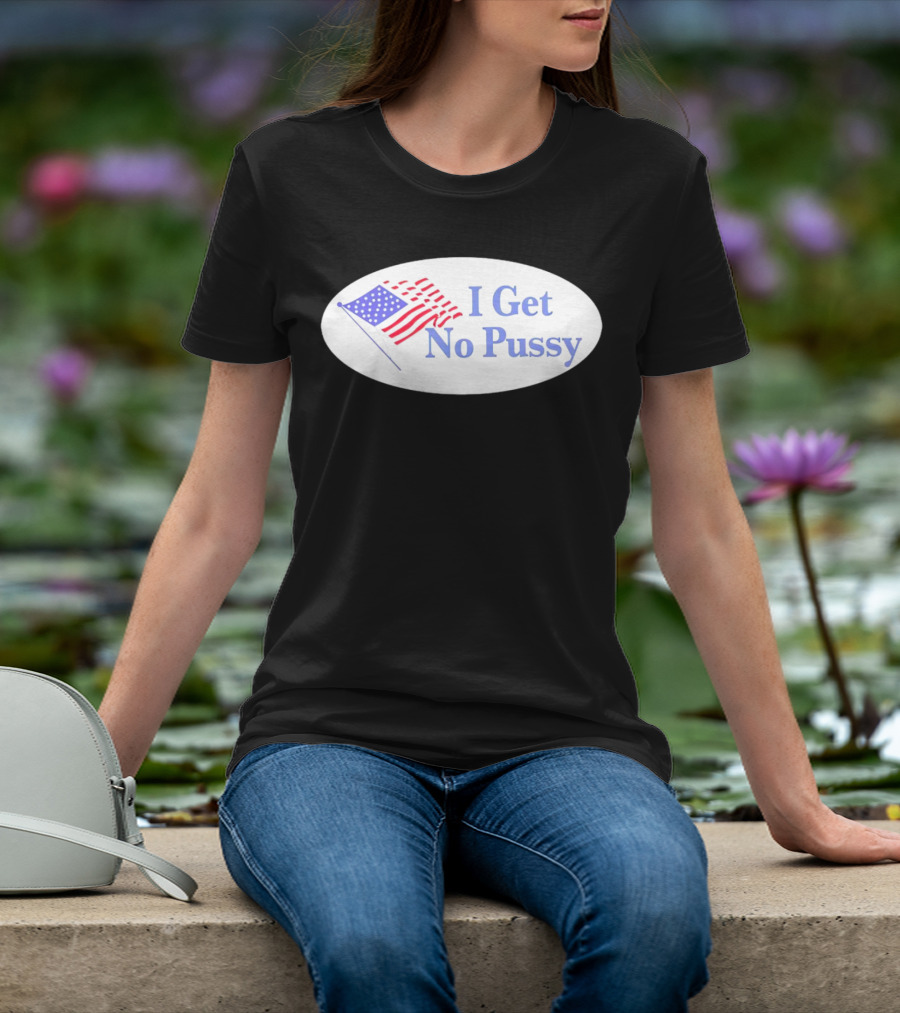 I Get No Pussy American Flag Patriotic Humor T-Shirt