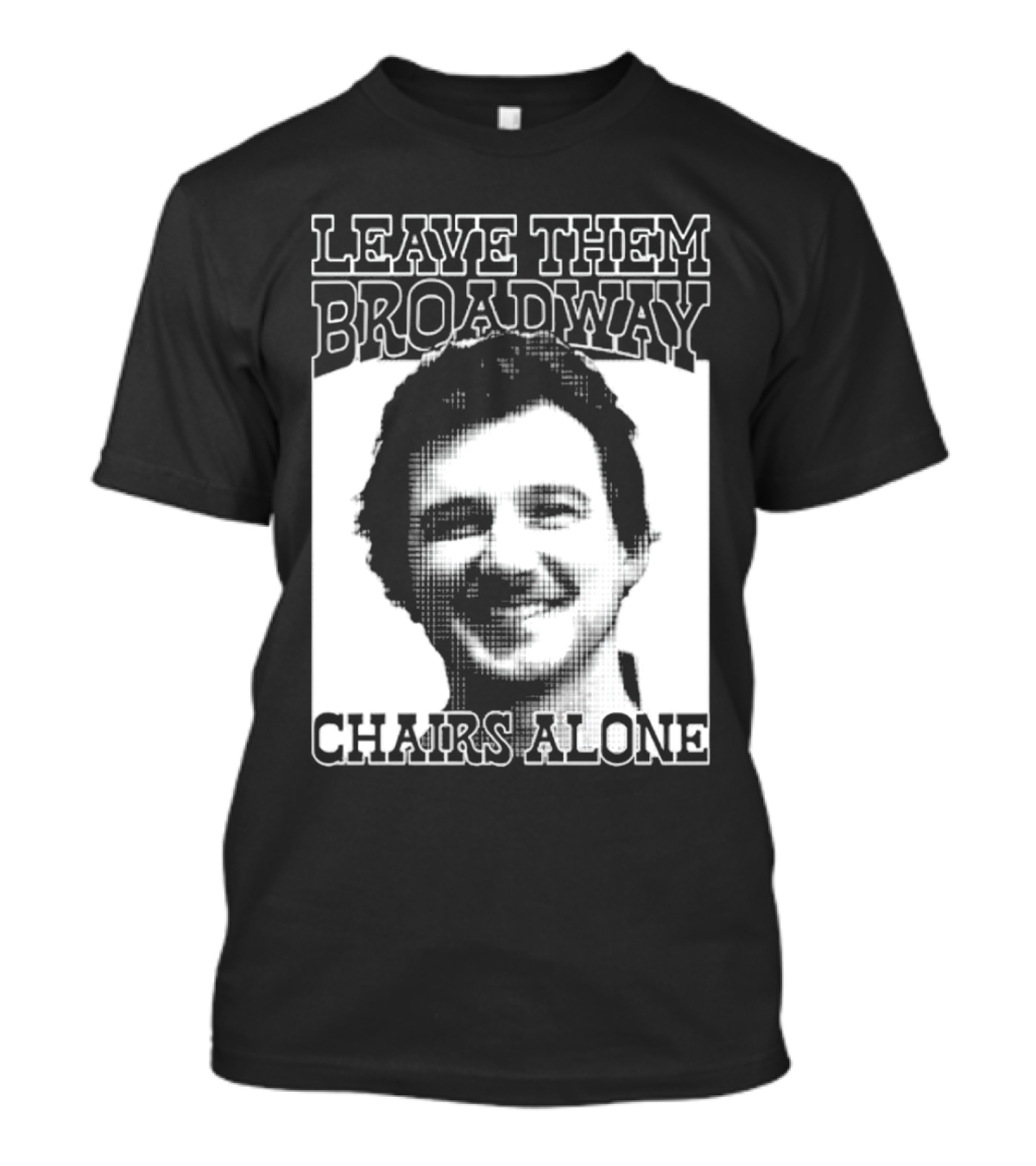 Leave Them Broadway Chairs Alone T-Shirt