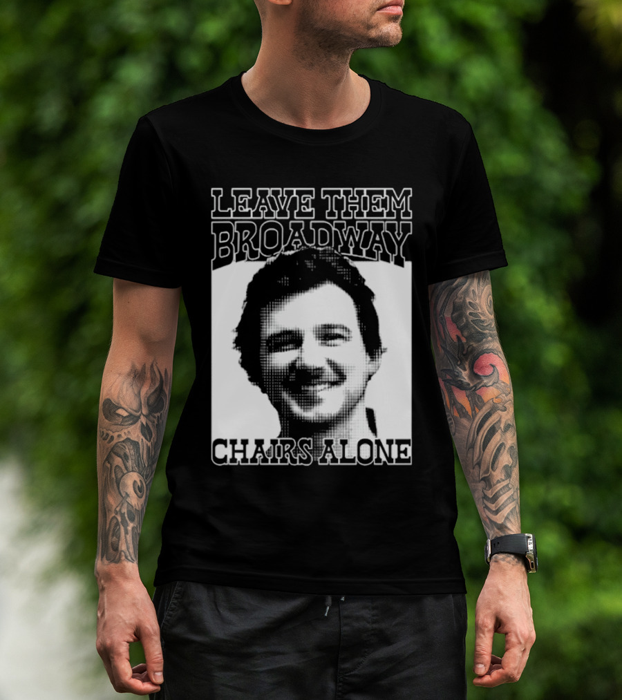 Leave Them Broadway Chairs Alone T-Shirt