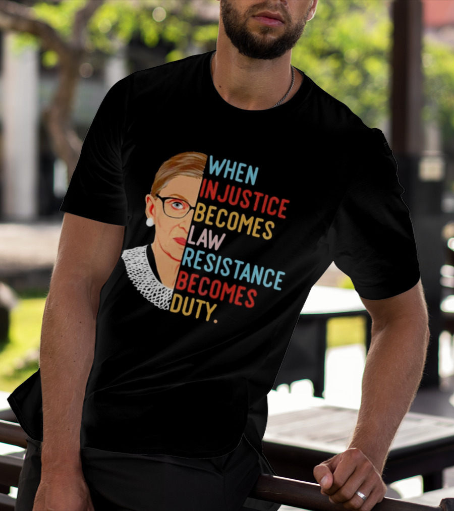 When Injustice Becomes Law Resistance Becomes Duty RBG Feminism Iconic T-Shirt