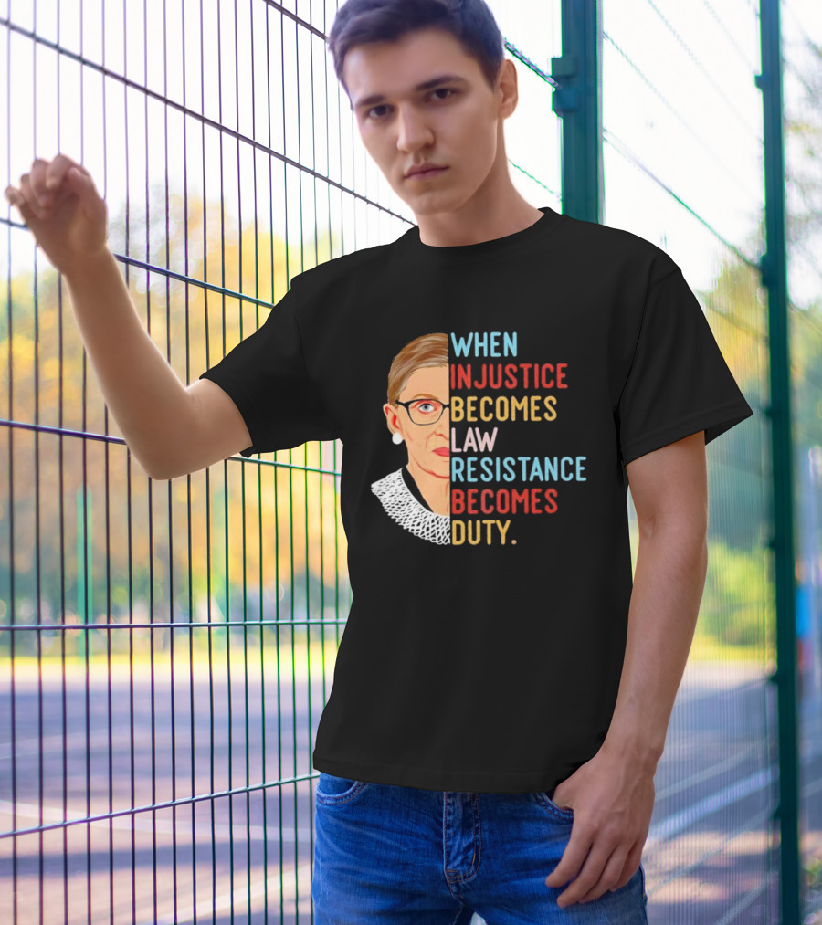 When Injustice Becomes Law Resistance Becomes Duty RBG Feminism Iconic T-Shirt