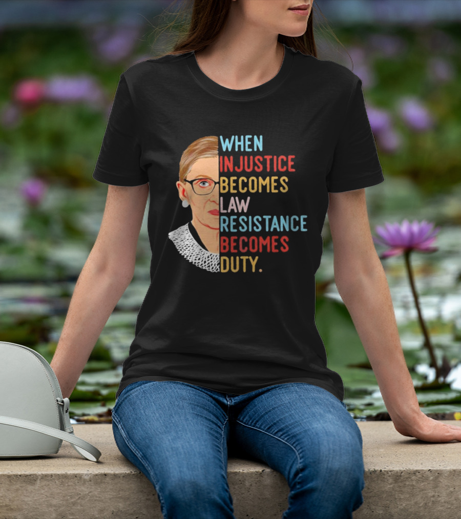 When Injustice Becomes Law Resistance Becomes Duty RBG Feminism Iconic T-Shirt